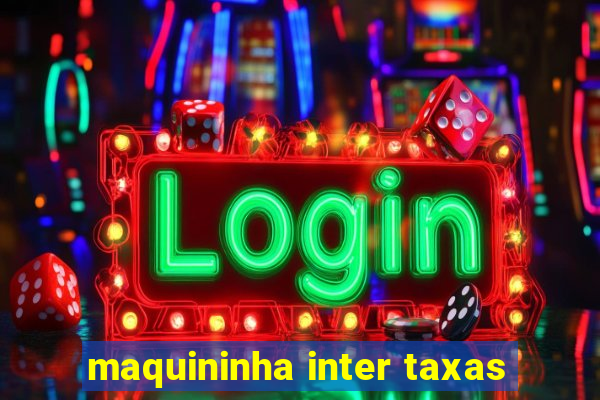 maquininha inter taxas